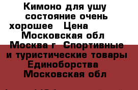 Кимоно для ушу, состояние очень хорошее › Цена ­ 1 100 - Московская обл., Москва г. Спортивные и туристические товары » Единоборства   . Московская обл.